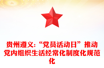 貴州遵義:“黨員活動日”推動黨內(nèi)組織生活經(jīng)?；贫然?guī)范化