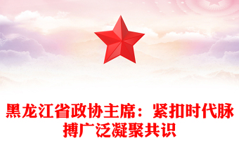 黑龍江省政協(xié)主席：緊扣時代脈搏廣泛凝聚共識