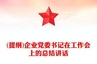 (提綱)企業(yè)黨委書記在工作會(huì)上的總結(jié)講話