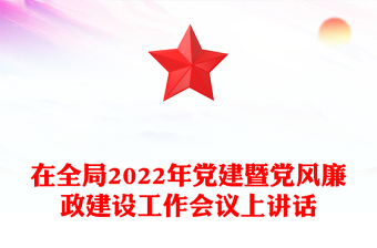 在全局2022年黨建暨黨風(fēng)廉政建設(shè)工作會(huì)議上講話
