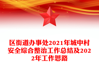 區(qū)街道辦事處2021年城中村安全綜合整治工作總結(jié)及2022年工作思路