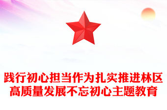 踐行初心擔當作為扎實推進林區高質量發展不忘初心主題教育