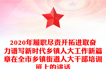 2020年履職盡責(zé)開拓進(jìn)取奮力譜寫新時(shí)代鄉(xiāng)鎮(zhèn)人大工作新篇章在全市鄉(xiāng)鎮(zhèn)街道人大干部培訓(xùn)班上的講話