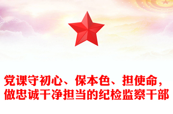 黨課守初心、保本色、擔(dān)使命，做忠誠(chéng)干凈擔(dān)當(dāng)?shù)募o(jì)檢監(jiān)察干部