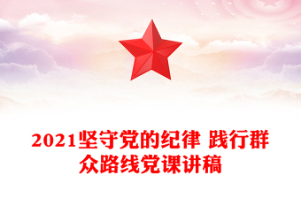 2021堅(jiān)守黨的紀(jì)律 踐行群眾路線黨課講稿