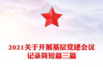 2021關(guān)于開(kāi)展基層黨建會(huì)議記錄簡(jiǎn)短篇三篇