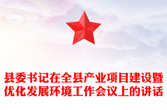 縣委書記在全縣產(chǎn)業(yè)項目建設(shè)暨優(yōu)化發(fā)展環(huán)境工作會議上的講話