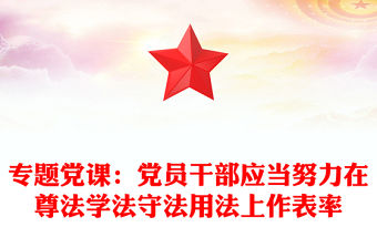 專題黨課：黨員干部應當努力在尊法學法守法用法上作表率