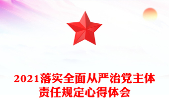 2021落實全面從嚴(yán)治黨主體責(zé)任規(guī)定心得體會