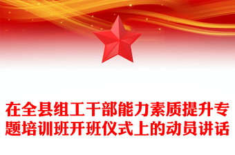 在全縣組工干部能力素質(zhì)提升專題培訓(xùn)班開班儀式上的動(dòng)員講話