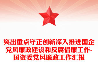 突出重點守正創新深入推進國企黨風廉政建設和反腐倡廉工作-國資委黨風廉政工作匯報