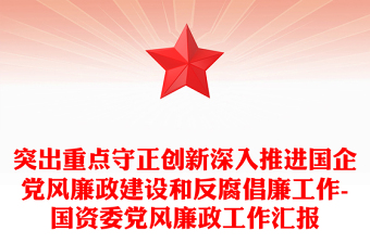 突出重點守正創(chuàng)新深入推進國企黨風廉政建設和反腐倡廉工作-國資委黨風廉政工作匯報 突出重點守正創(chuàng)新深入推進國企黨風廉政建設和反腐倡廉工作-國資委黨風廉政工作匯報