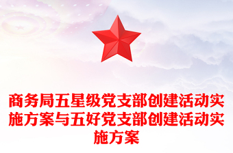 商務(wù)局五星級(jí)黨支部創(chuàng)建活動(dòng)實(shí)施方案與五好黨支部創(chuàng)建活動(dòng)實(shí)施方案