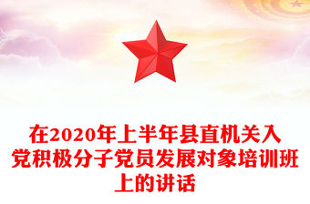在2020年上半年縣直機關入黨積極分子黨員發展對象培訓班上的講話