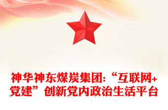 神華神東煤炭集團(tuán):“互聯(lián)網(wǎng)+黨建”創(chuàng)新黨內(nèi)政治生活平臺(tái)