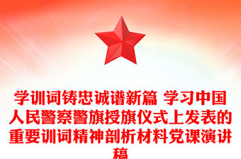 學訓詞鑄忠誠譜新篇 學習中國人民警察警旗授旗儀式上發表的重要訓詞精神剖析材料黨課演講稿