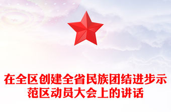 在全區(qū)創(chuàng)建全省民族團(tuán)結(jié)進(jìn)步示范區(qū)動(dòng)員大會(huì)上的講話