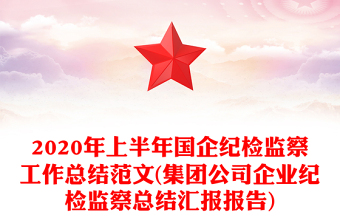2020年上半年國企紀(jì)檢監(jiān)察工作總結(jié)范文(集團公司企業(yè)紀(jì)檢監(jiān)察總結(jié)匯報報告)