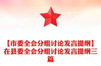 【市委全會(huì)分組討論發(fā)言提綱】在縣委全會(huì)分組討論發(fā)言提綱三篇
