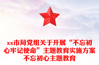 xx市局黨組關(guān)于開展“不忘初心牢記使命”主題教育實(shí)施方案不忘初心主題教育