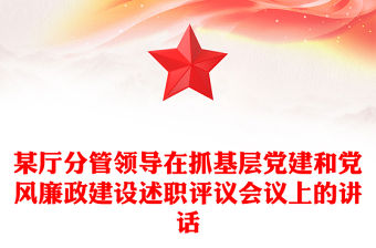 某廳分管領(lǐng)導(dǎo)在抓基層黨建和黨風(fēng)廉政建設(shè)述職評議會議上的講話