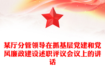 某廳分管領(lǐng)導(dǎo)在抓基層黨建和黨風(fēng)廉政建設(shè)述職評議會議上的講話