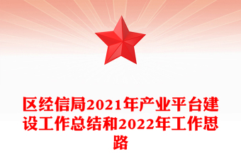 區(qū)經(jīng)信局2021年產(chǎn)業(yè)平臺建設(shè)工作總結(jié)和2022年工作思路