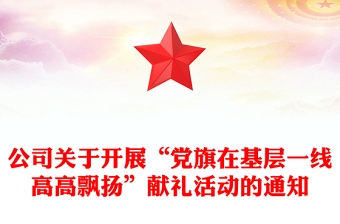 公司關(guān)于開展“黨旗在基層一線高高飄揚(yáng)”獻(xiàn)禮活動的通知