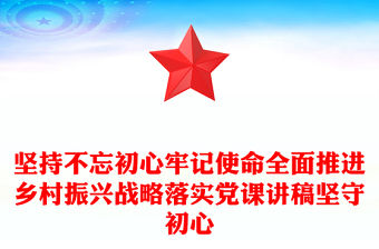 堅持不忘初心牢記使命全面推進鄉村振興戰略落實黨課講稿堅守初心