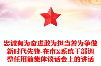 忠誠有為奮進敢為擔當善為爭做新時代先鋒-在市X系統干部調整任用前集體談話會上的講話