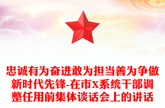 忠誠有為奮進(jìn)敢為擔(dān)當(dāng)善為爭做新時(shí)代先鋒-在市X系統(tǒng)干部調(diào)整任用前集體談話會(huì)上的講話