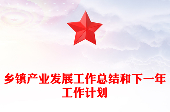 鄉(xiāng)鎮(zhèn)產(chǎn)業(yè)發(fā)展工作總結(jié)和下一年工作計(jì)劃