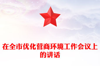 在全市優(yōu)化營商環(huán)境工作會議上的講話