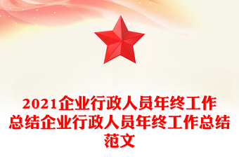 2021企業(yè)行政人員年終工作總結(jié)企業(yè)行政人員年終工作總結(jié)范文