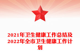 2021年衛(wèi)生健康工作總結(jié)及2022年全市衛(wèi)生健康工作計劃