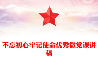 不忘初心牢記使命優秀微黨課講稿