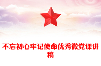 不忘初心牢記使命優(yōu)秀微黨課講稿