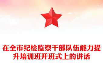在全市紀(jì)檢監(jiān)察干部隊(duì)伍能力提升培訓(xùn)班開(kāi)班式上的講話