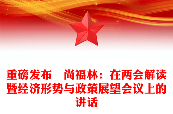 重磅發(fā)布▏尚福林:在兩會(huì)解讀暨經(jīng)濟(jì)形勢(shì)與政策展望會(huì)議上的講話