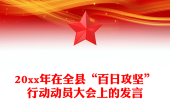 20xx年在全縣“百日攻堅(jiān)”行動(dòng)動(dòng)員大會(huì)上的發(fā)言