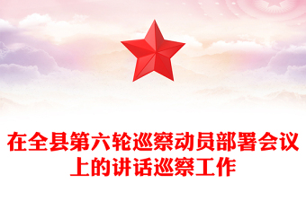 在全縣第六輪巡察動(dòng)員部署會(huì)議上的講話(huà)巡察工作