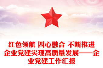 紅色領(lǐng)航 四心融合 不斷推進(jìn)企業(yè)黨建實現(xiàn)高質(zhì)量發(fā)展——企業(yè)黨建工作匯報