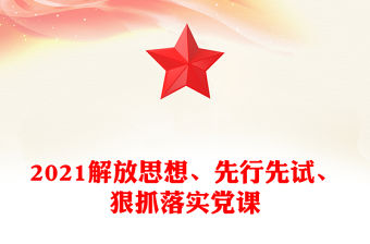 2021解放思想、先行先試、狠抓落實黨課