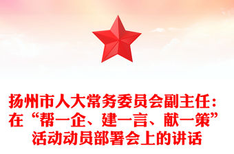 揚州市人大常務委員會副主任：在“幫一企、建一言、獻一策”活動動員部署會上的講話