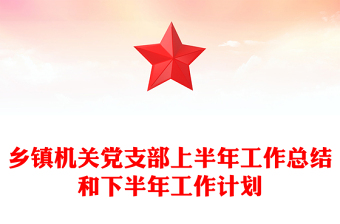 鄉(xiāng)鎮(zhèn)機(jī)關(guān)黨支部上半年工作總結(jié)和下半年工作計劃