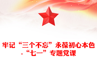 牢記“三個不忘”永葆初心本色-“七一”專題黨課 牢記“三個不忘”永葆初心本色-“七一”專題黨課