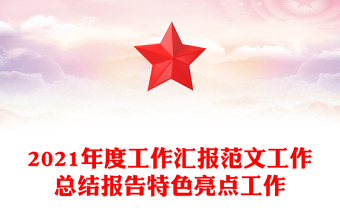 2021年度工作匯報范文工作總結(jié)報告特色亮點工作 2021年度工作匯報范文工作總結(jié)報告特色亮點工作