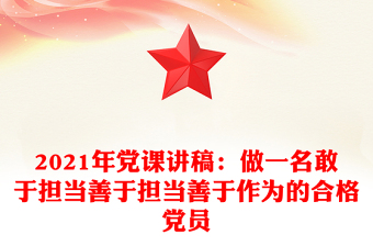 2021年黨課講稿：做一名敢于擔(dān)當(dāng)善于擔(dān)當(dāng)善于作為的合格黨員