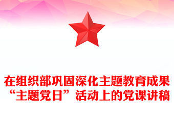 在組織部鞏固深化主題教育成果“主題黨日”活動上的黨課講稿