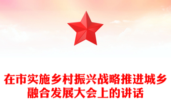 在市實(shí)施鄉(xiāng)村振興戰(zhàn)略推進(jìn)城鄉(xiāng)融合發(fā)展大會(huì)上的講話